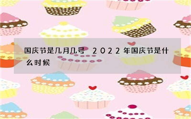 国庆节是几月几号 2022年国庆节是什么时候